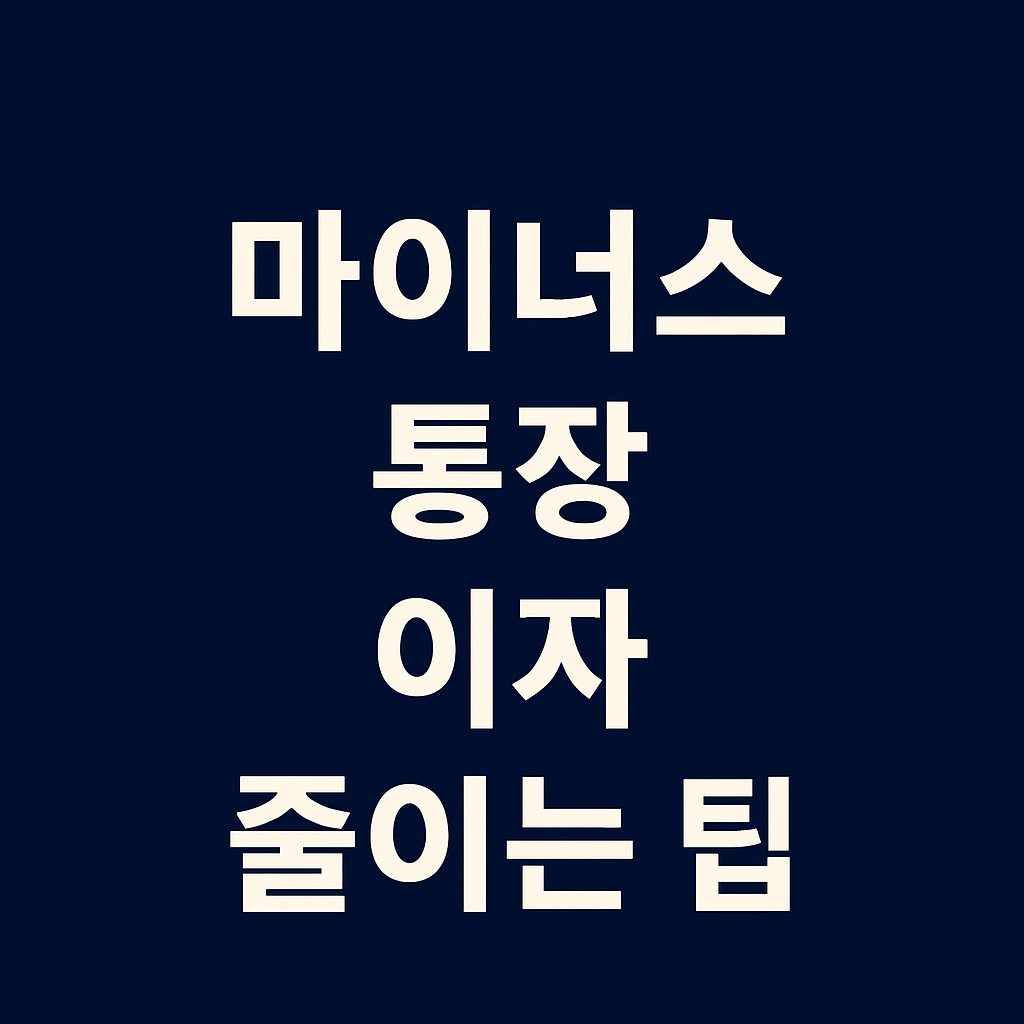 마이너스 통장 이자 부담 확 줄이는 실전 팁 7가지