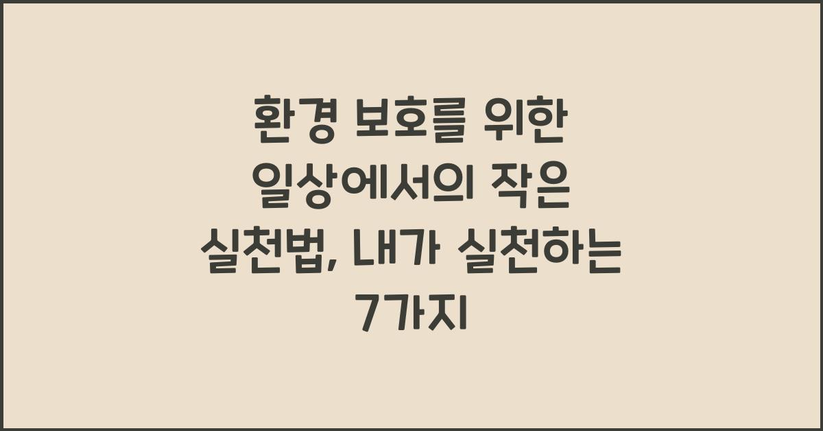 환경 보호를 위한 일상에서의 작은 실천법