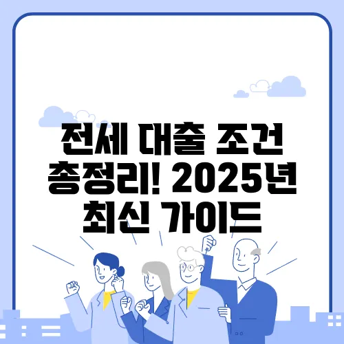 전세 대출 조건 총정리! 2025년 최신 가이드