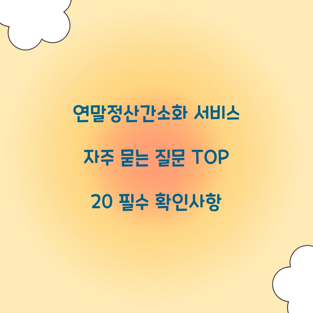 연말정산간소화 서비스 자주 묻는 질문 TOP 20