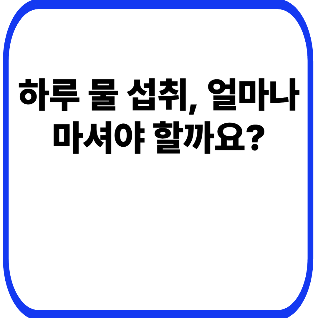 하루 물 섭취, 얼마나 마셔야 할까요?