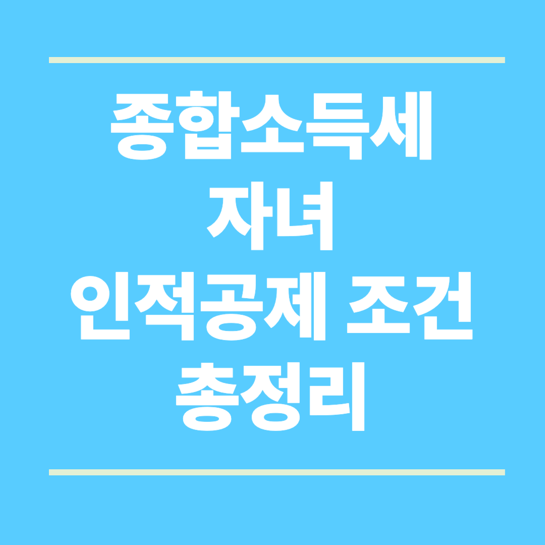 2025 종합소득세 자녀 인적공제 조건 총정리 – 나이, 소득요건, 부양가족 기준까지