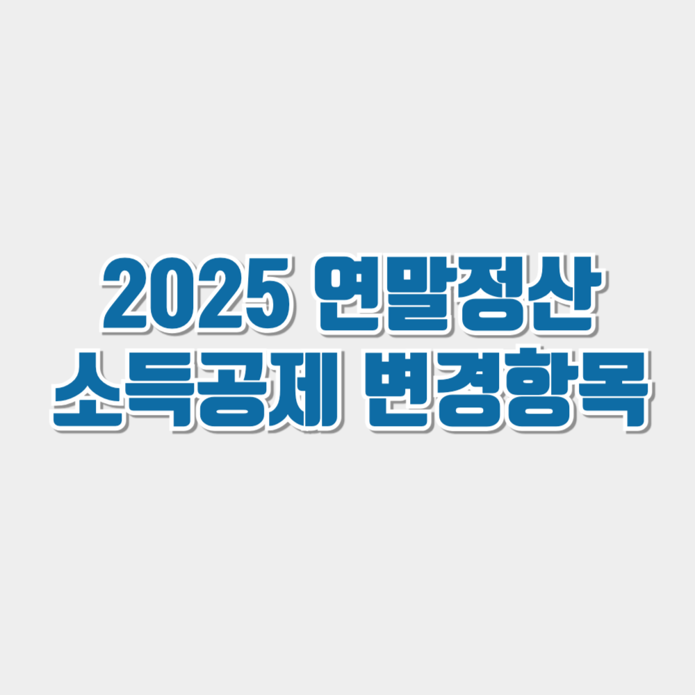 2025 연말정산 소득공제 변경 항목 정리