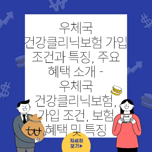 우체국 건강클리닉보험 가입 조건과 특징, 주요 혜택 소개 - 우체국 건강클리닉보험, 가입 조건, 보험 혜택 및 특징