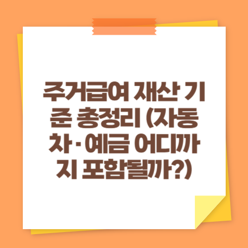 주거급여 재산 기준 총정리 (자동차&middot;예금 어디까지 포함될까)