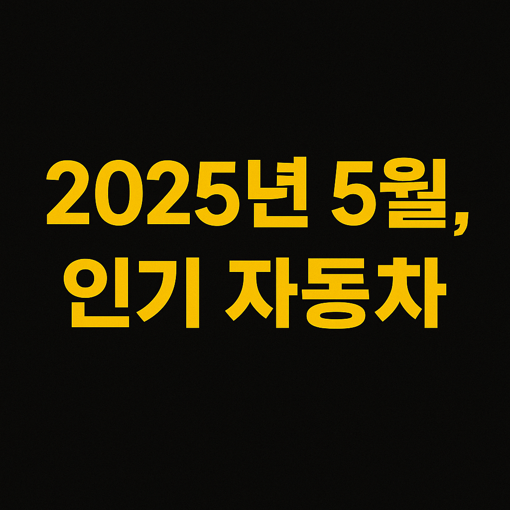2025년 5월, 인기 자동차 모델 TOP 5 비교 분석