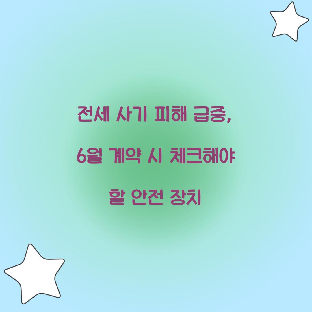 전세 사기 피해 급증: 6월 계약 시 반드시 확인할 안전 장치