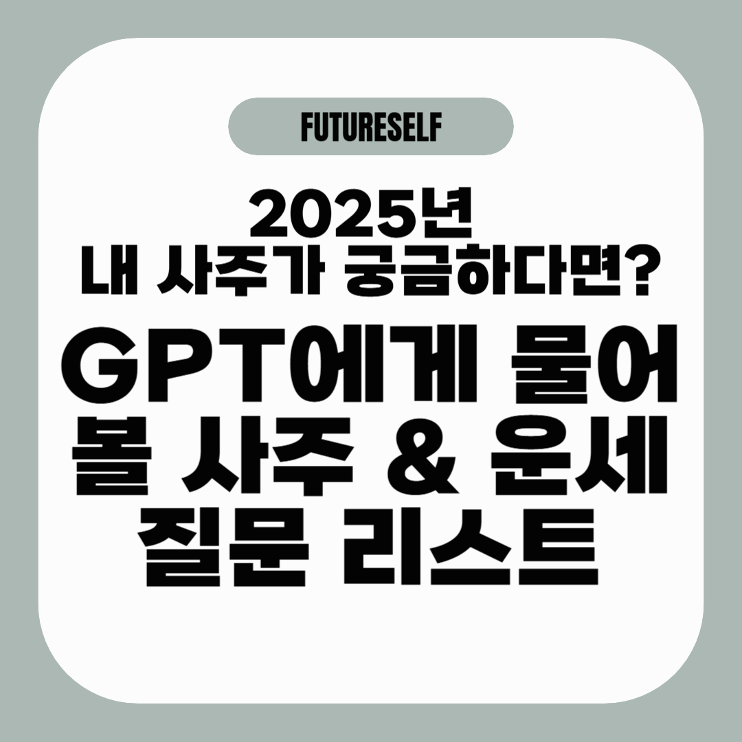2025년 내 사주가 궁금하다면?｜GPT에게 물어볼 사주 &amp; 운세 질문 리스트