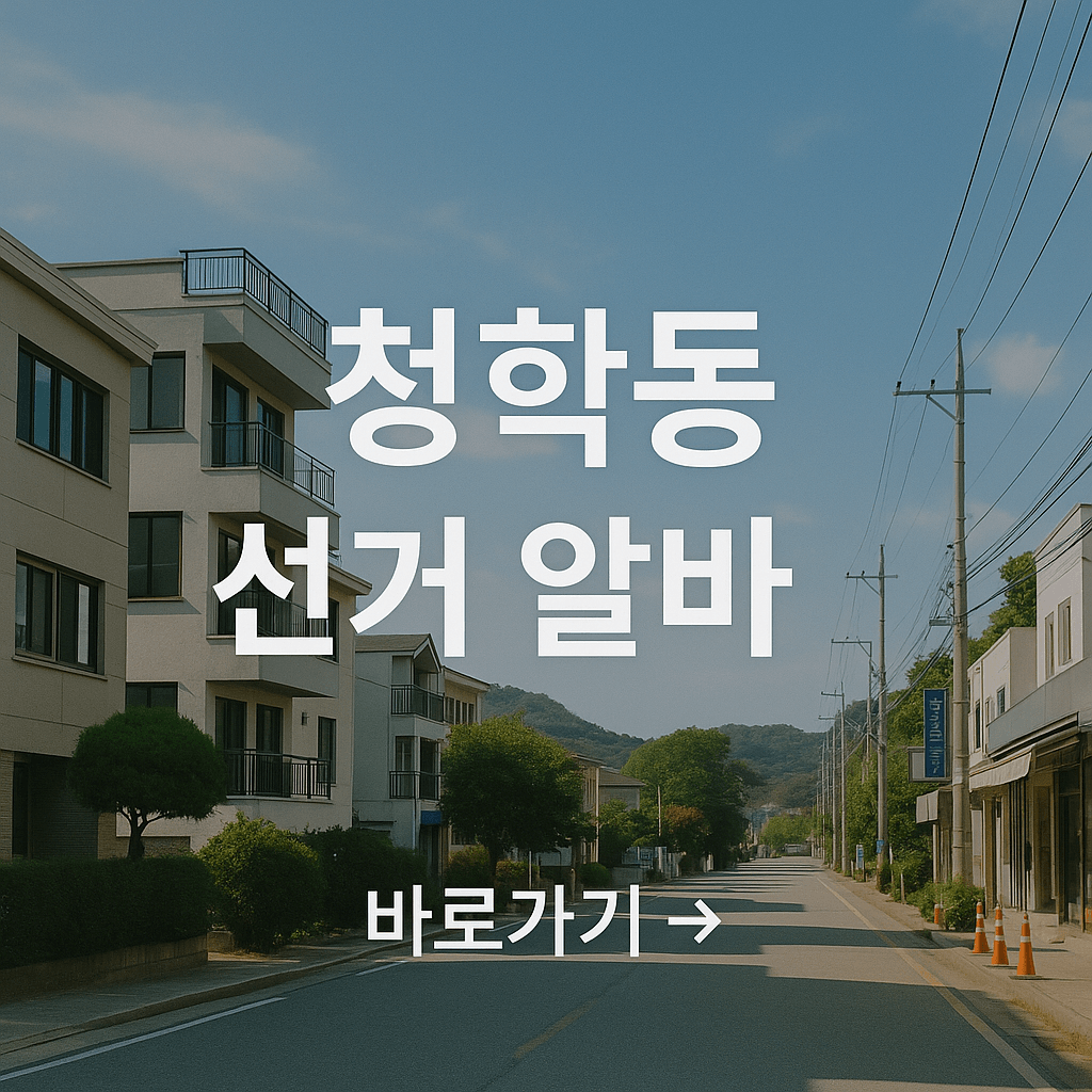 인천 청학동 선거 알바 완벽 가이드