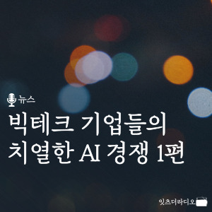 빅테크 기업들의 치열한 AI 경쟁 1편