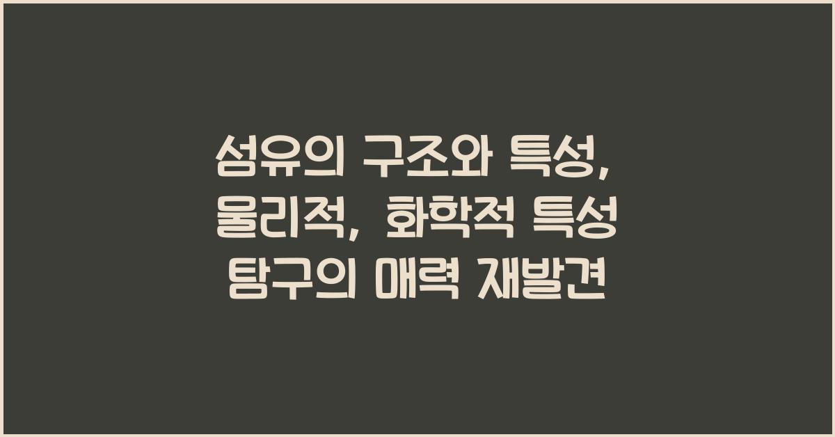 섬유의 구조와 특성: 물리적, 화학적 특성 탐구