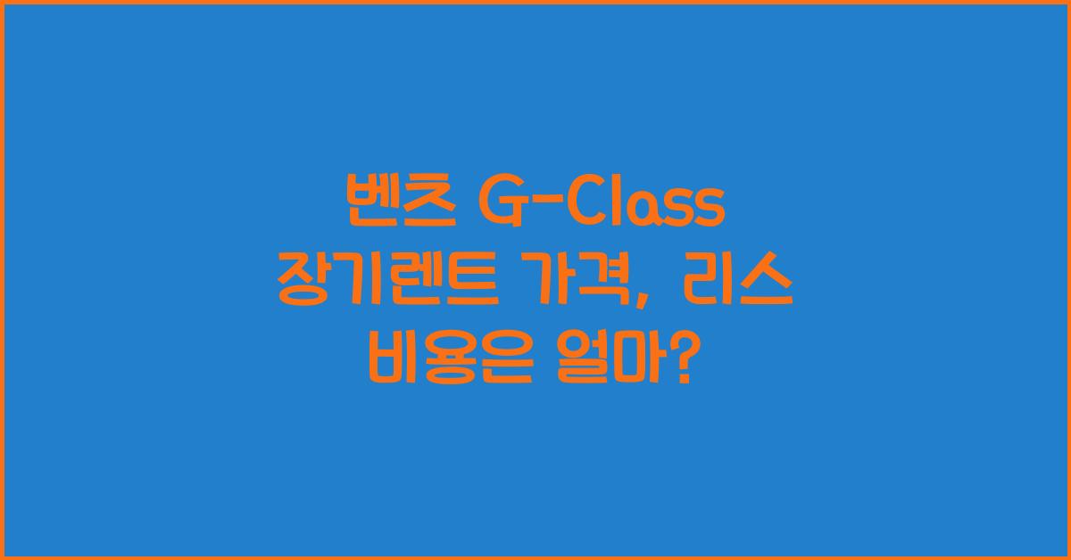 벤츠 G-Class 장기렌트 가격, 리스 비용