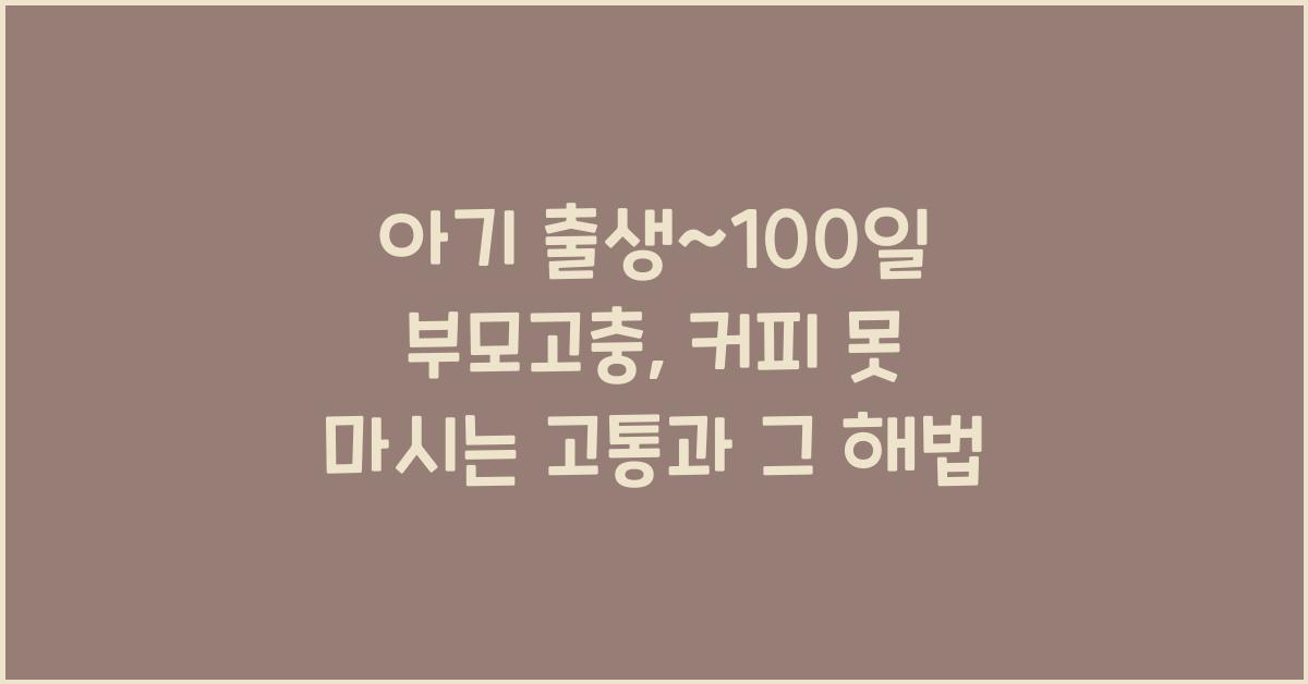 (아기 출생~100일 부모고충) 커피 못 마시는 고통  