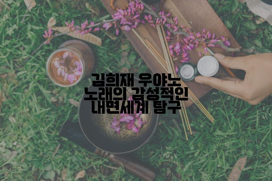김희재 우야노 노래의 감성적인 내면세계 탐구