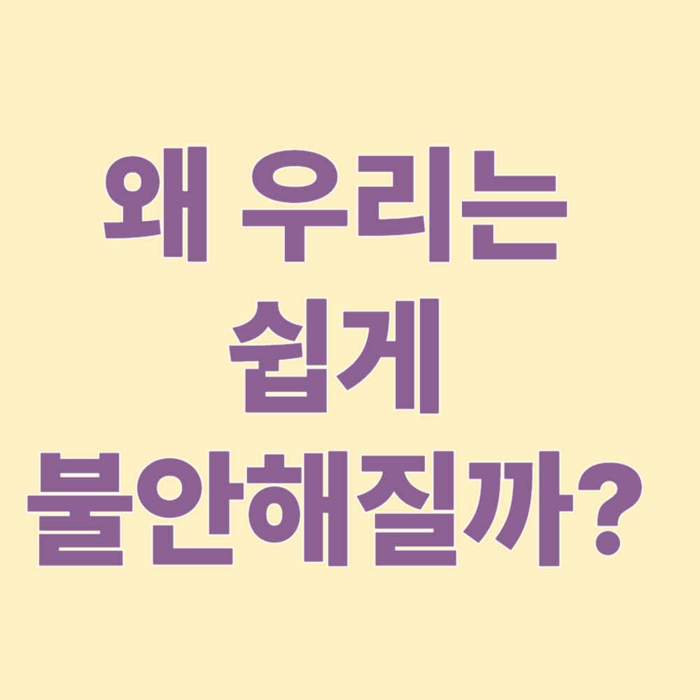 왜 우리는 쉽게 불안해질까?