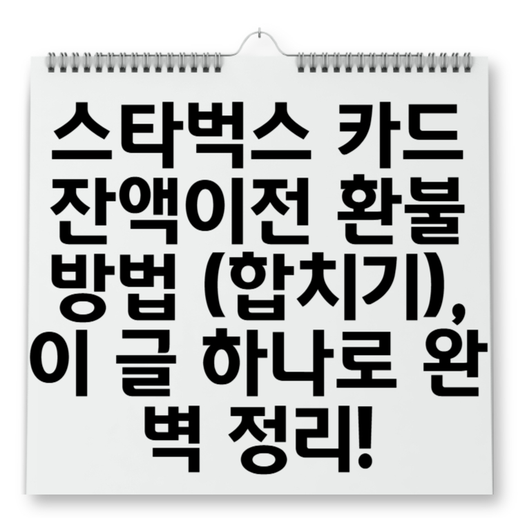 스타벅스 카드 잔액이전 환불방법 (합치기), 이 글 하나로 완벽 정리!