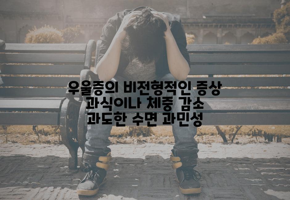 우울증의 비전형적인 증상 과식이나 체중 감소 과도한 수면 과민성