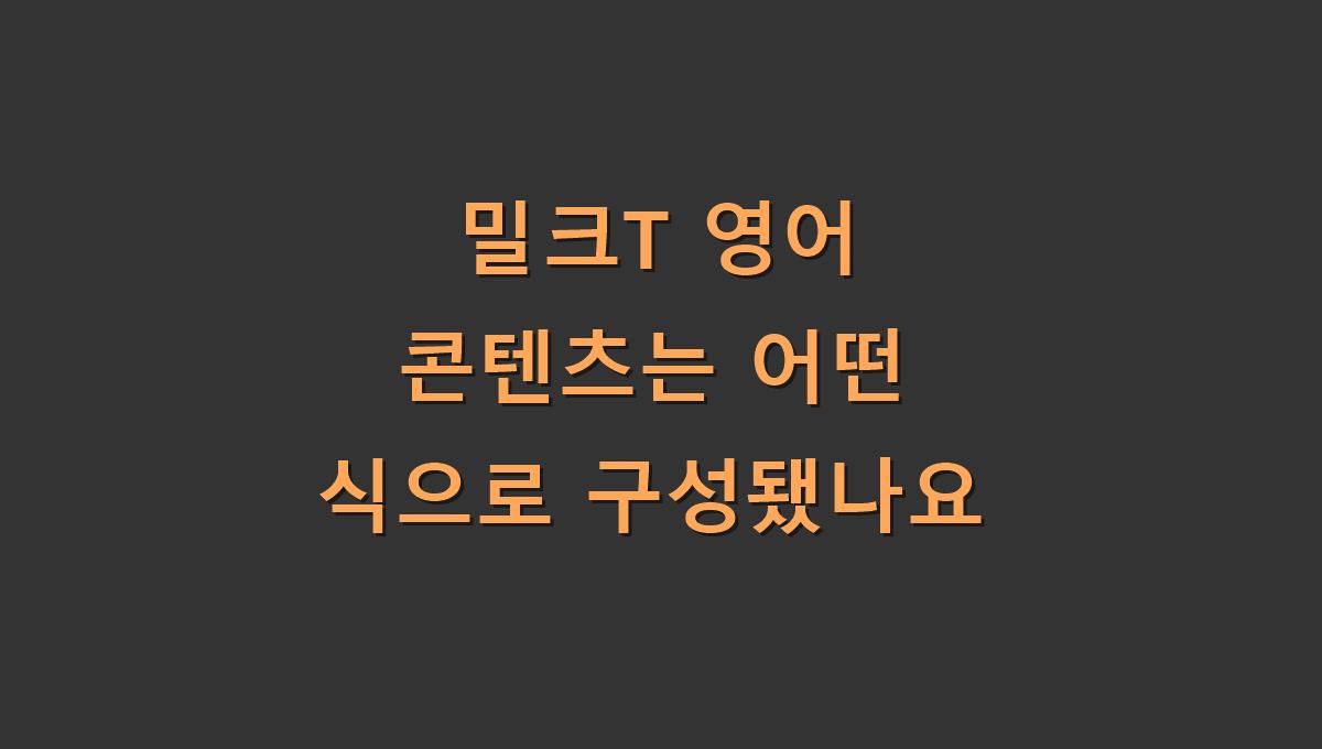 밀크T 영어 콘텐츠는 어떤 식으로 구성됐나요