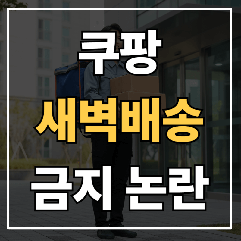 쿠팡 새벽배송 금지 논란 총정리 – 0시~5시 심야배송 민주노총 금지 법안이 바꾸는 우리 일상