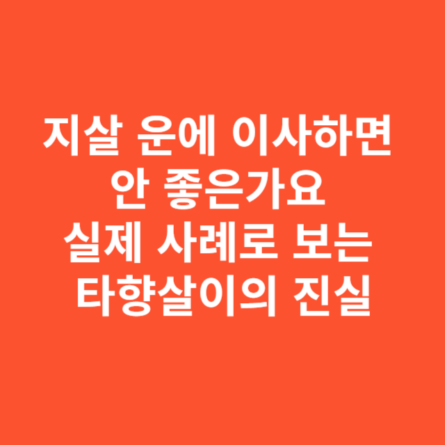 지살 운에 이사하면 안 좋은가요 실제 사례로 보는 타향살이의 진실