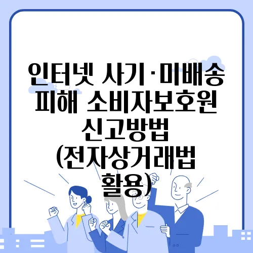인터넷 사기·미배송 피해 소비자보호원 신고방법 (전자상거래법 활용)