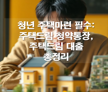 청년주택: 주택드림 청약통장(가입조건,이자,세금혜택), 주택드림 대출(조건,혜택,자격)