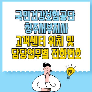 국민건강보험공단 청주서부지사 고객센터 위치 및 담당업무별 전화번호