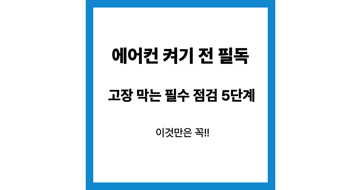 에어컨 처음 켤 때 해야 할 점검 5가지 (고장 예방하는 간단 방법)