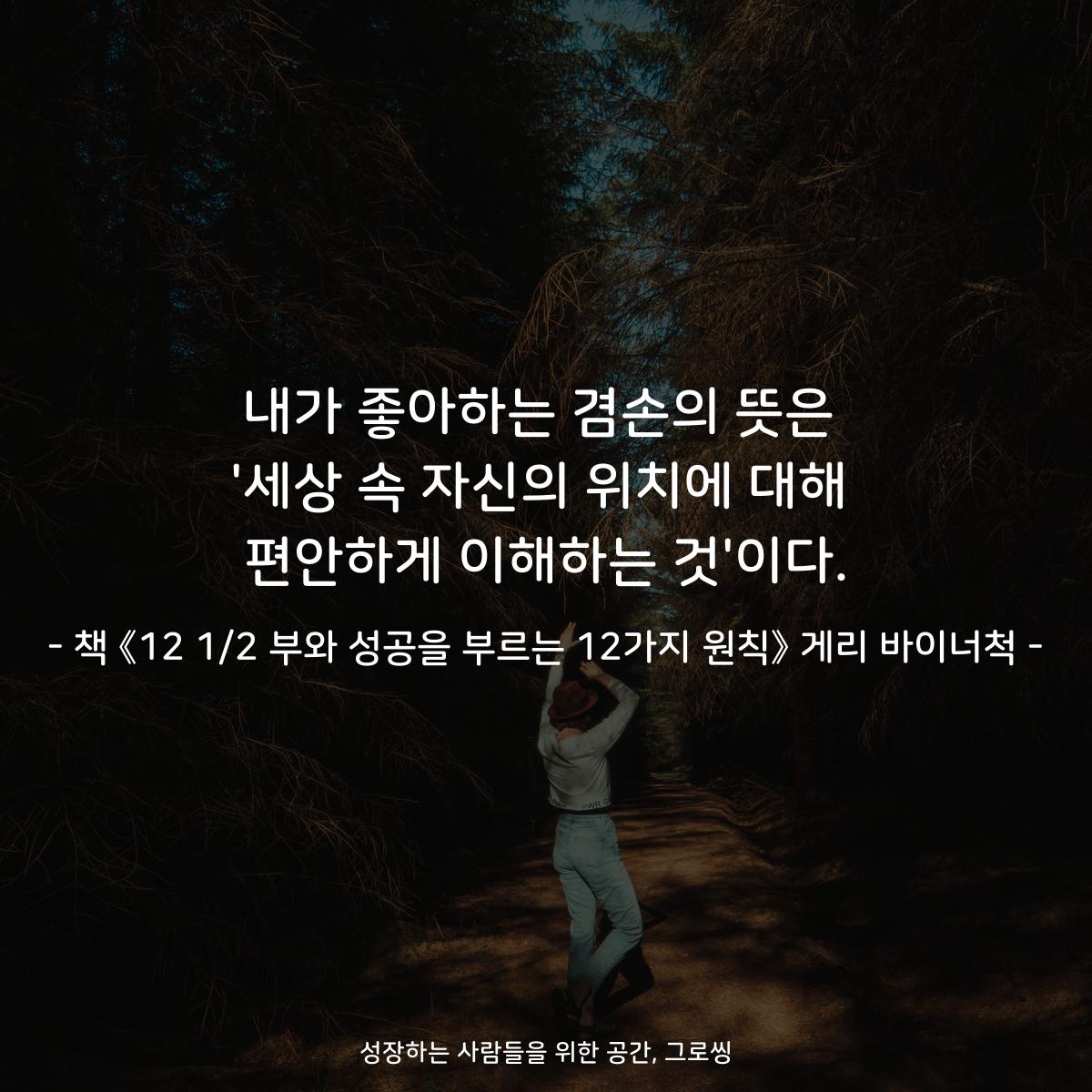 내가 좋아하는 겸손의 뜻은
'세상 속 자신의 위치에 대해
편안하게 이해하는 것'이다.