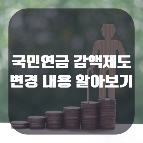 국민연금 감액제도 개선 내용 알아보기(+감액기준 및 조건)