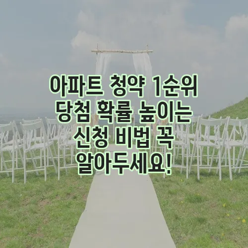 아파트 청약 1순위 당첨 확률 높이는 신청 비법 꼭 알아두세요!