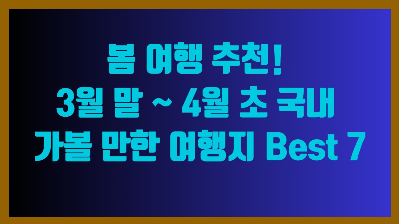 봄 여행 추천! 3월 말 ~ 4월 초 국내 가볼 만한 여행지 Best 7