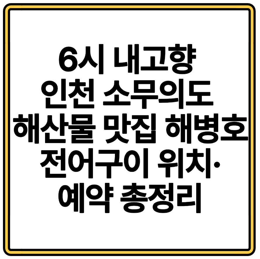 6시 내고향 인천 소무의도 해산물 맛집 해병호 전어구이 위치·예약 총정리