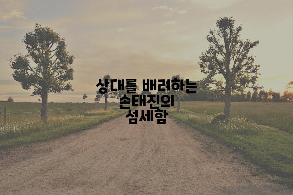 상대를 배려하는 손태진의 섬세함