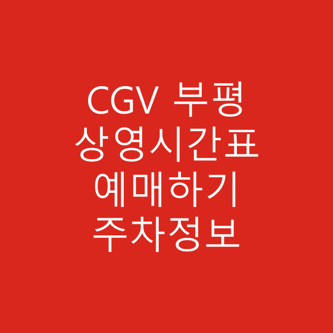 CGV 부평 실시간 영화 상영시간표 확인 하기, 예매하기, 주차장 및 주차요금 안내 글