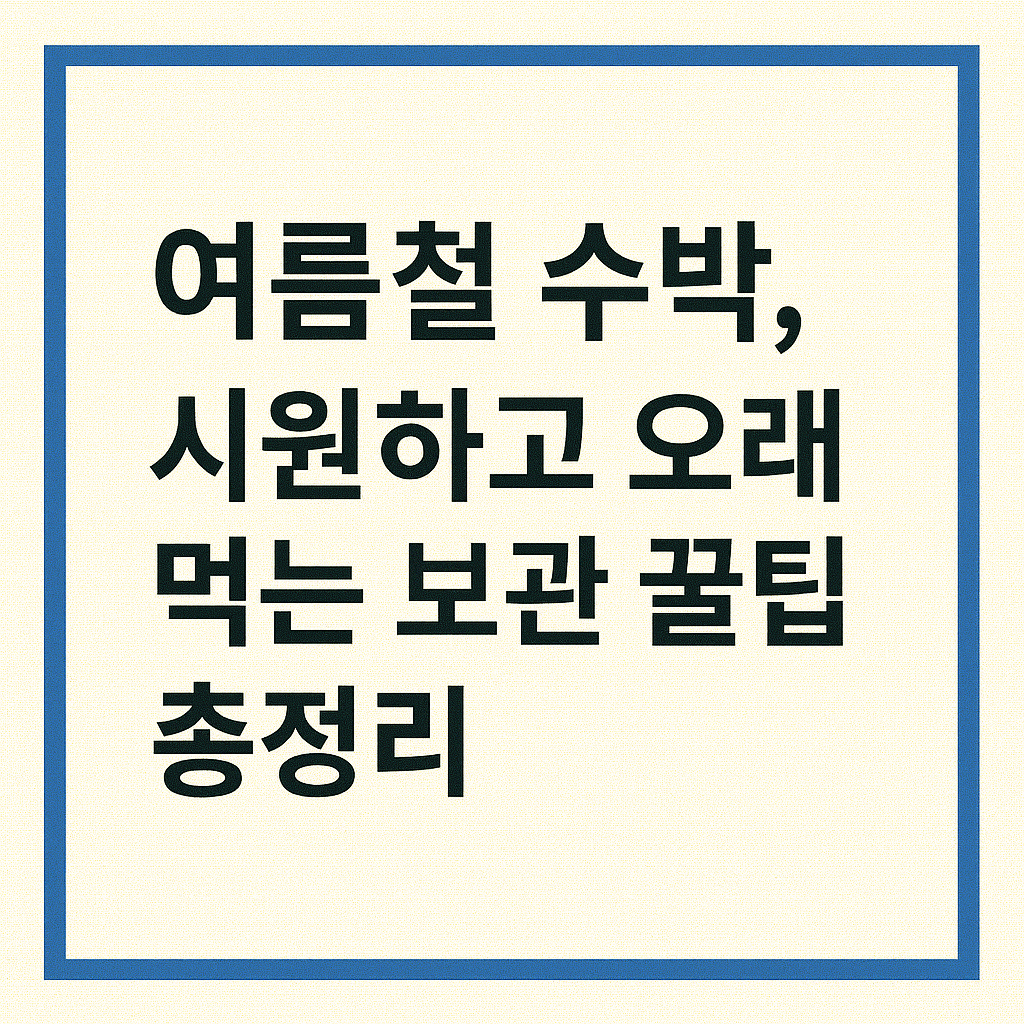 여름철 수박, 시원하고 오래 먹는 보관 꿀팁 총정리