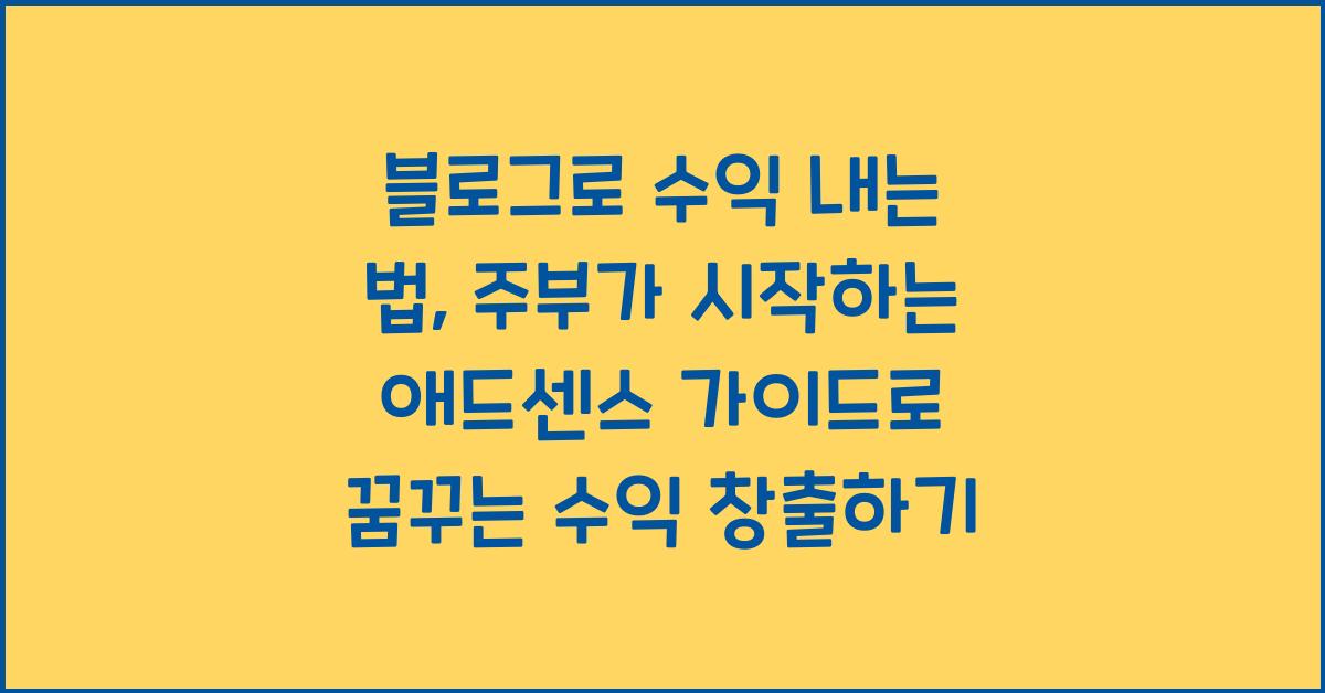 블로그로 수익 내는 법: 주부가 시작하는 애드센스 가이드