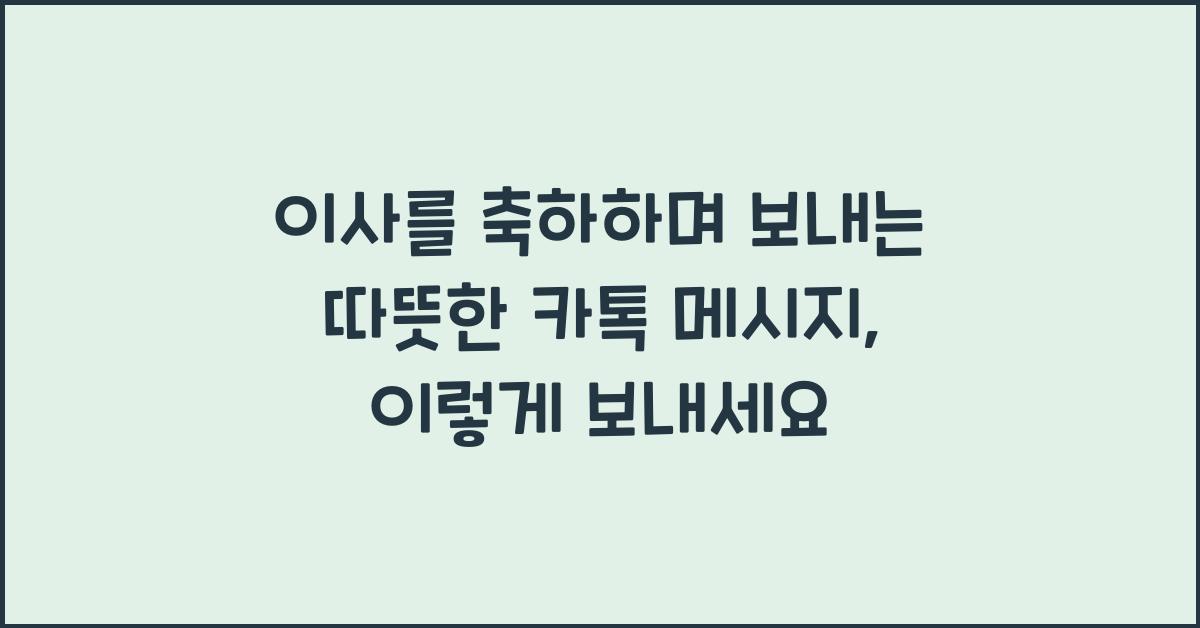 이사를 축하하며 보내는 따뜻한 카톡 메시지