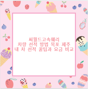 씨월드고속훼리 차량 선적 방법 목포 제주 내 차 선적 꿀팁과 요금 비교