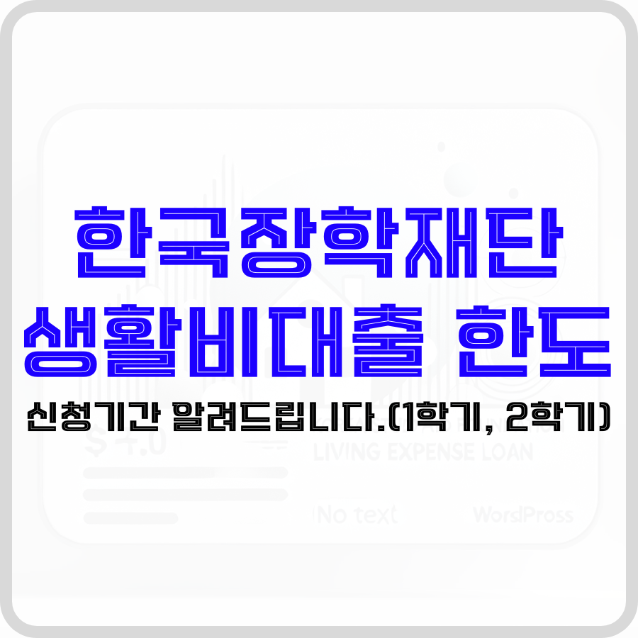 '한국장학재단 생활비대출 한도 신청기간 알려드립니다.(1학기, 2학기)'라는 문구가 투명한 배경 가운데 파란색 ,검은색 굵은 글자로 강조되고 있습니다. 배경안에는 집 모양과 대출 관련 문구가 희미하게 보입니다.