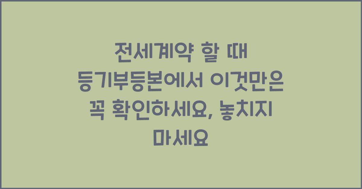 전세계약 할 때 등기부등본에서 이것만은 꼭 확인하세요