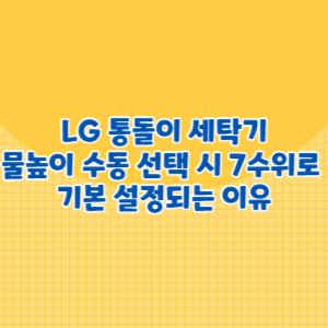 LG 통돌이 세탁기, 물높이 수동 선택 시 7수위로 기본 설정되는 이유