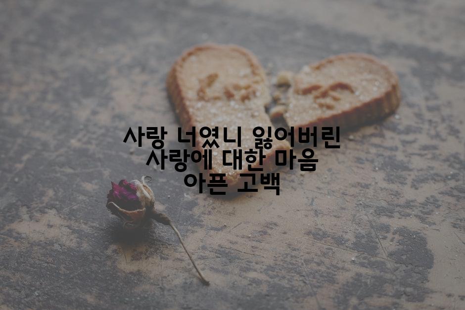 사랑 너였니 잃어버린 사랑에 대한 마음 아픈 고백