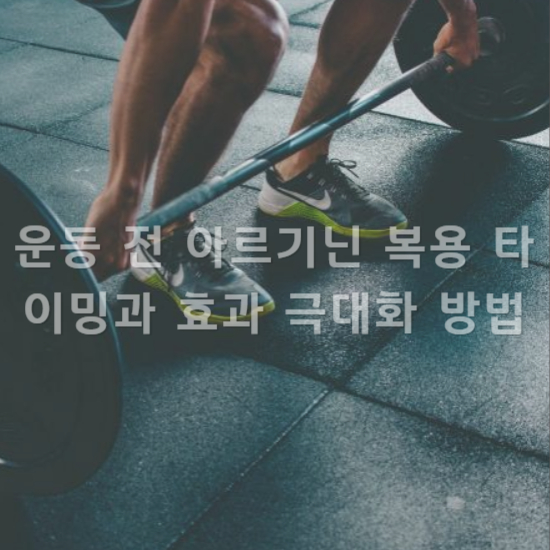운동 전 아르기닌 복용 타이밍과 효과 극대화 방법