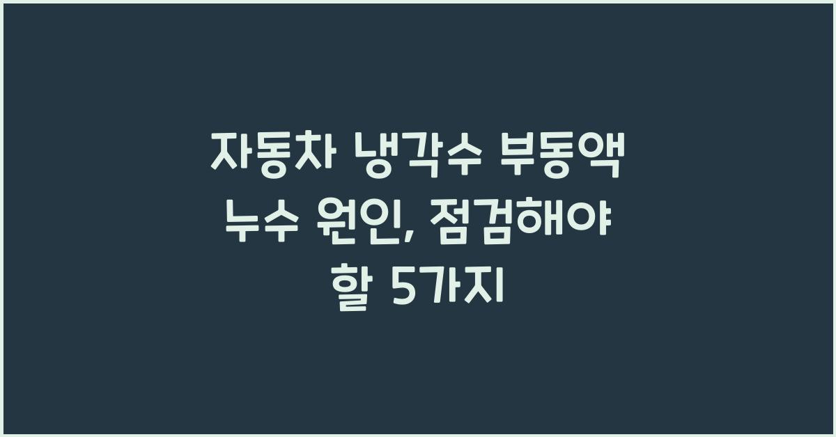 자동차 냉각수 부동액 누수 원인