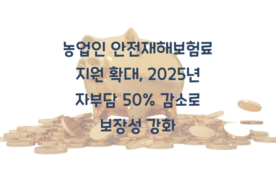 농업인 안전재해보험료 지원 확대, 자부담 50% 감소로 보장성 강화