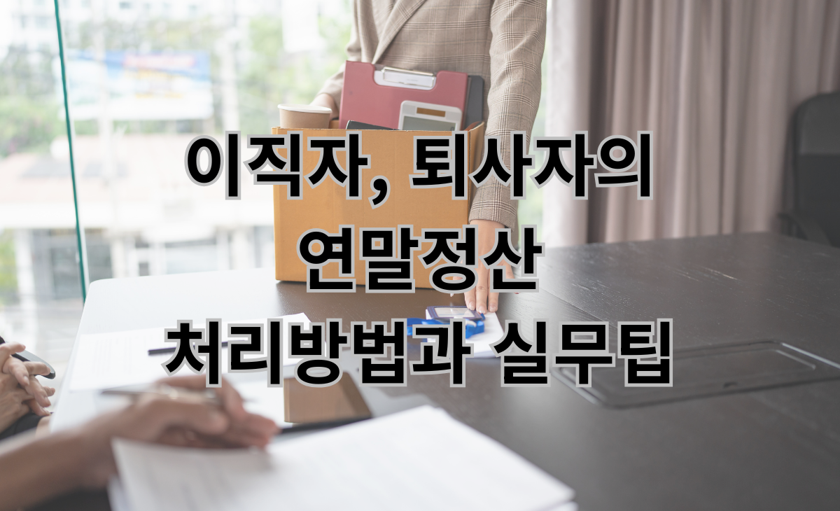 이직자, 퇴사자의 연말정산 처리방법과 실무팁