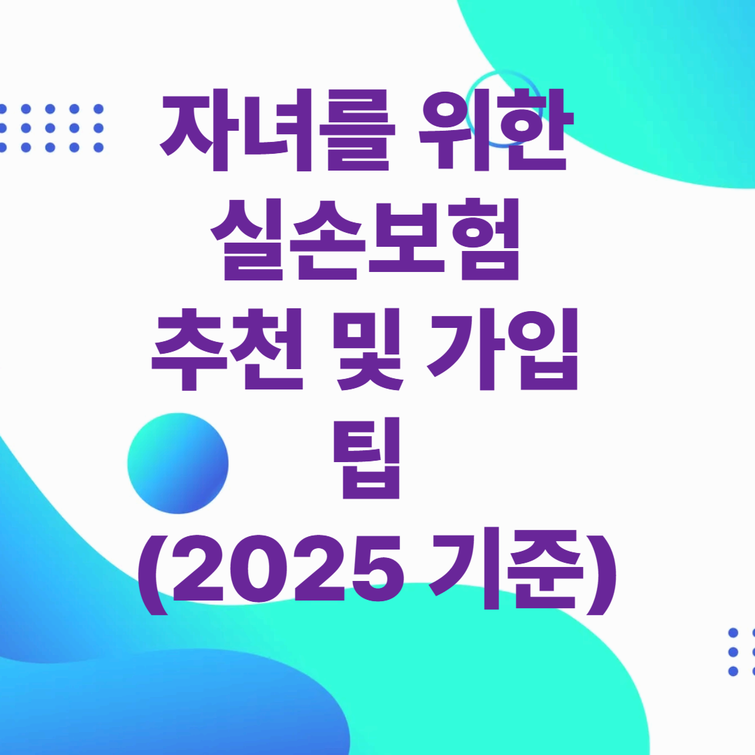 자녀를 위한 실손보험 추천 및 가입 팁 (2025 기준)