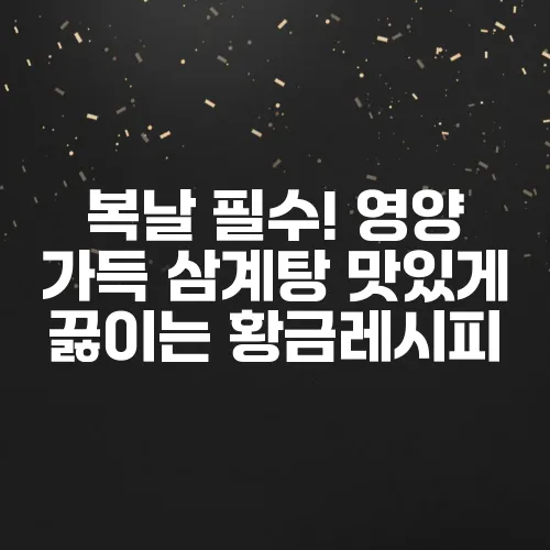 복날 필수! 영양 가득 삼계탕 맛있게 끓이는 황금레시피