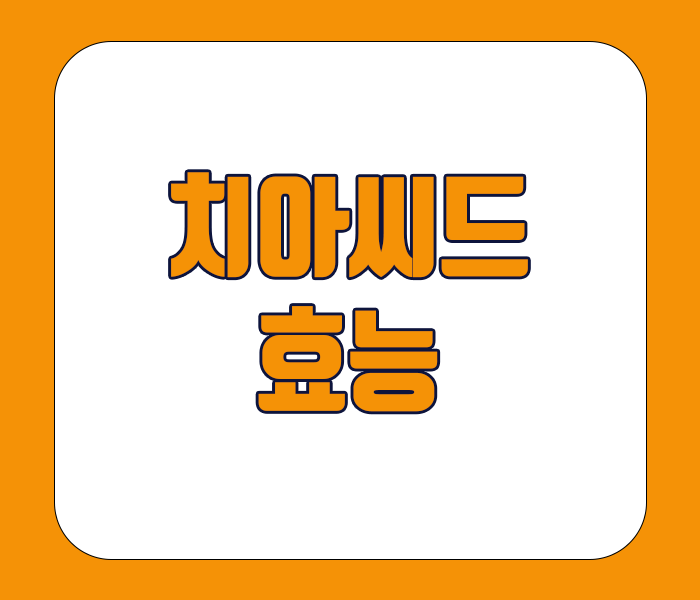 치아씨드 효능 - 심장건강, 혈당조절, 체중관리, 치아, 뼈건강